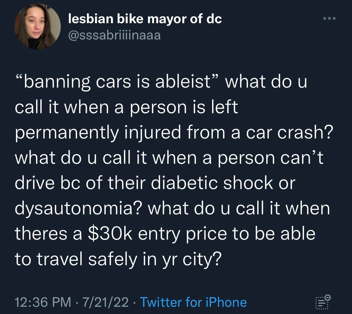 This meme is a Twitter post from "lesbian bike mayor of dc" that asks a series of questions about what people would call a situation where someone is left permanently injured from a car crash, someone who can't drive because of their diabetic shock or dysautonomia, and someone who can't drive because of their $30,000 entry price to travel safely in their city. The questions are all about what people would call these situations.
